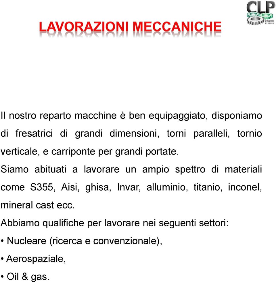 Siamo abituati a lavorare un ampio spettro di materiali come S355, Aisi, ghisa, Invar, alluminio,