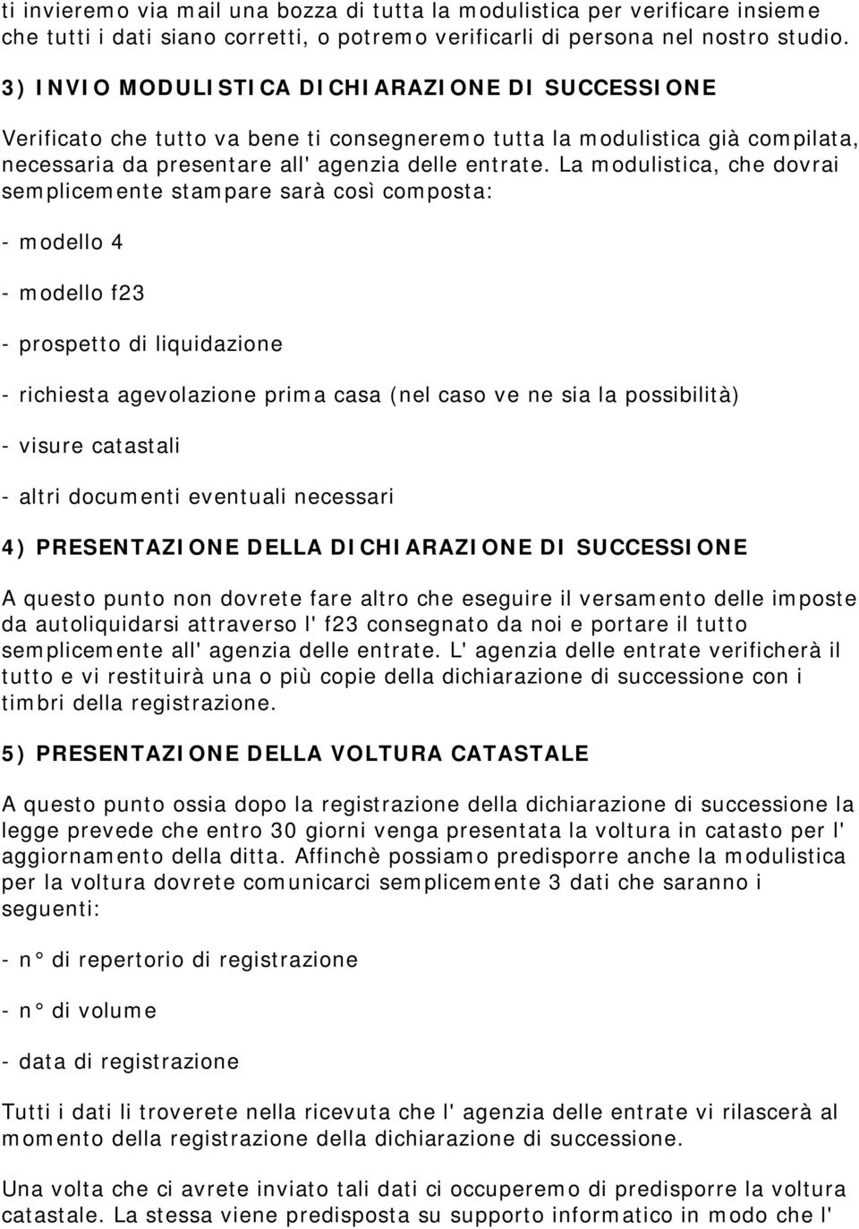 La modulistica, che dovrai semplicemente stampare sarà così composta: - modello 4 - modello f23 - prospetto di liquidazione - richiesta agevolazione prima casa (nel caso ve ne sia la possibilità) -