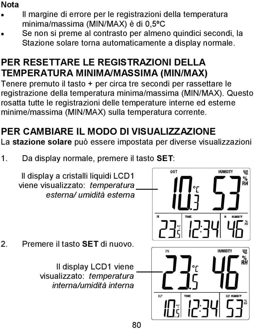 PER RESETTARE LE REGISTRAZIONI DELLA TEMPERATURA MINIMA/MASSIMA (MIN/MAX) Tenere premuto il tasto + per circa tre secondi per rassettare le registrazione della temperatura minima/massima (MIN/MAX).