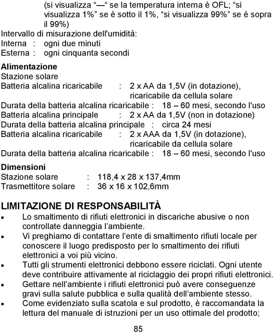 mesi, secondo l'uso Batteria alcalina principale : 2 x AA da 1,5V (non in dotazione) Durata della batteria alcalina principale : circa 24 mesi Batteria alcalina ricaricabile : 2 x AAA da 1,5V (in