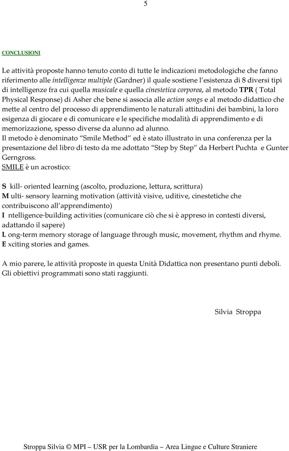 centro del processo di apprendimento le naturali attitudini dei bambini, la loro esigenza di giocare e di comunicare e le specifiche modalità di apprendimento e di memorizazione, spesso diverse da