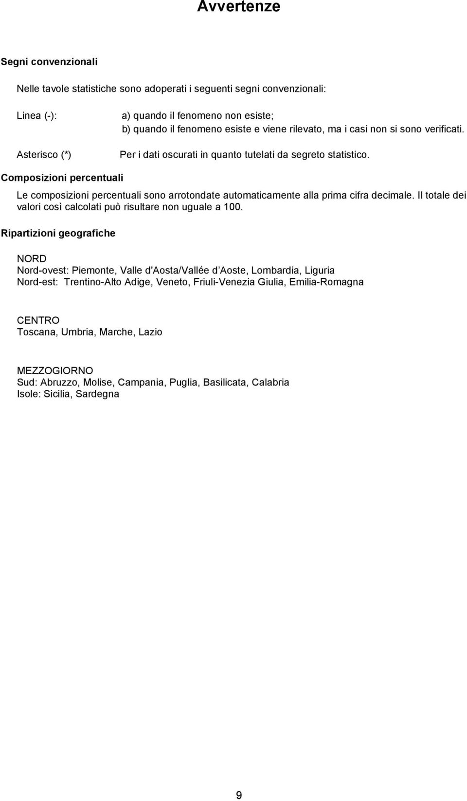 Composizioni percentuali Le composizioni percentuali sono arrotondate automaticamente alla prima cifra decimale. Il totale dei valori così calcolati può risultare non uguale a 100.