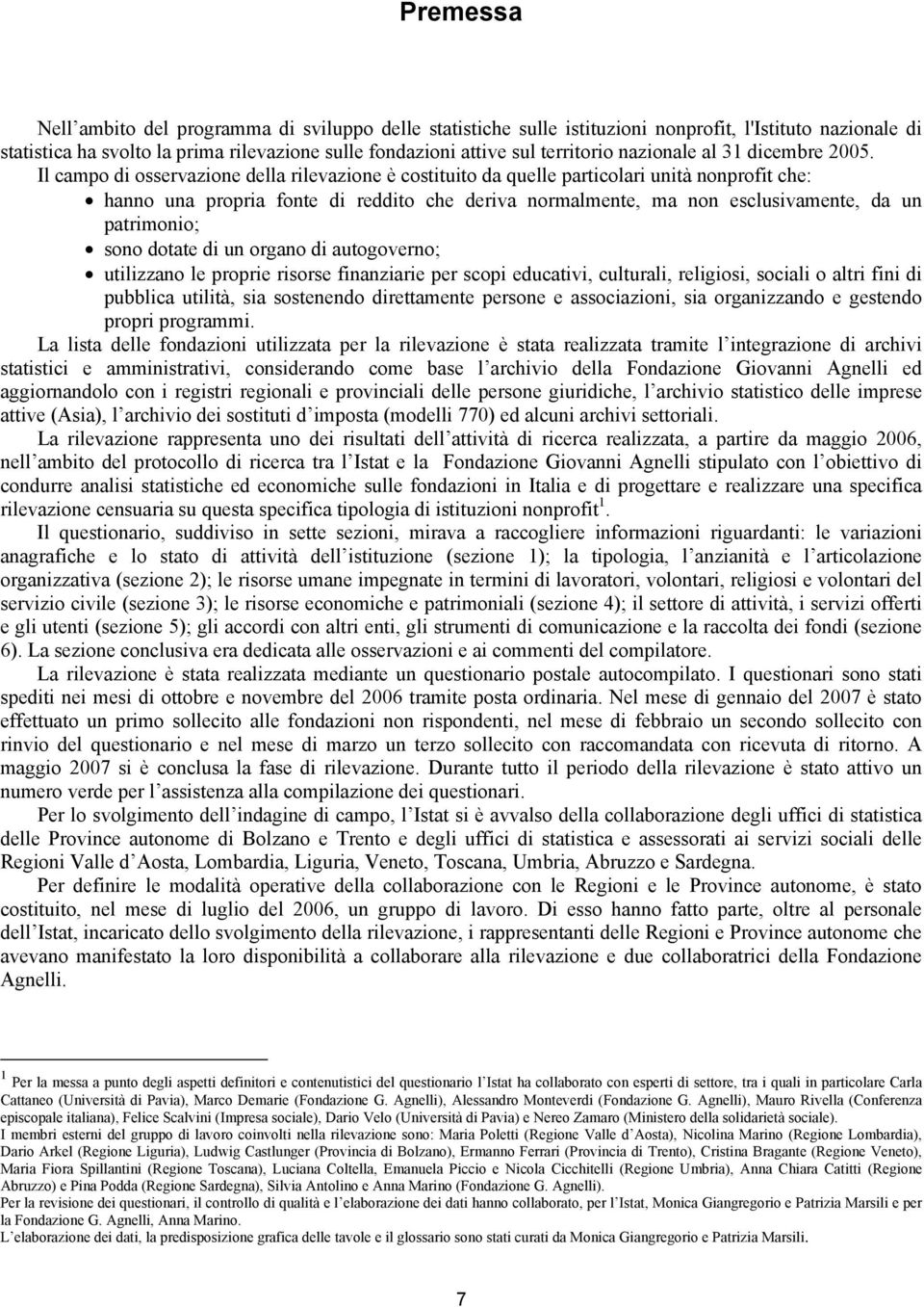 Il campo di osservazione della rilevazione è costituito da quelle particolari unità nonprofit che: hanno una propria fonte di reddito che deriva normalmente, ma non esclusivamente, da un patrimonio;