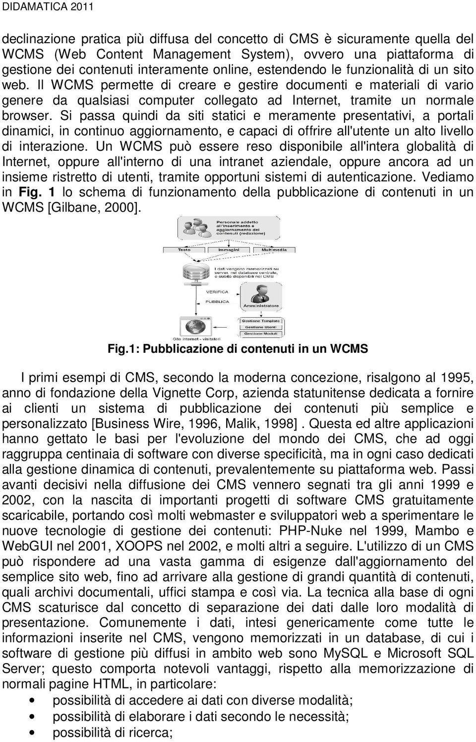 Si passa quindi da siti statici e meramente presentativi, a portali dinamici, in continuo aggiornamento, e capaci di offrire all'utente un alto livello di interazione.