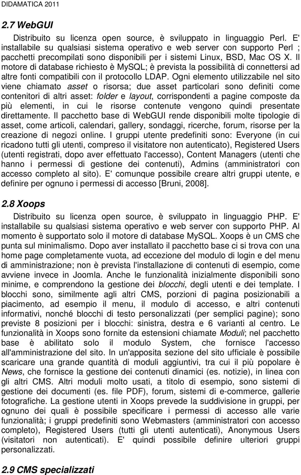 Il motore di database richiesto è MySQL; è prevista la possibilità di connettersi ad altre fonti compatibili con il protocollo LDAP.