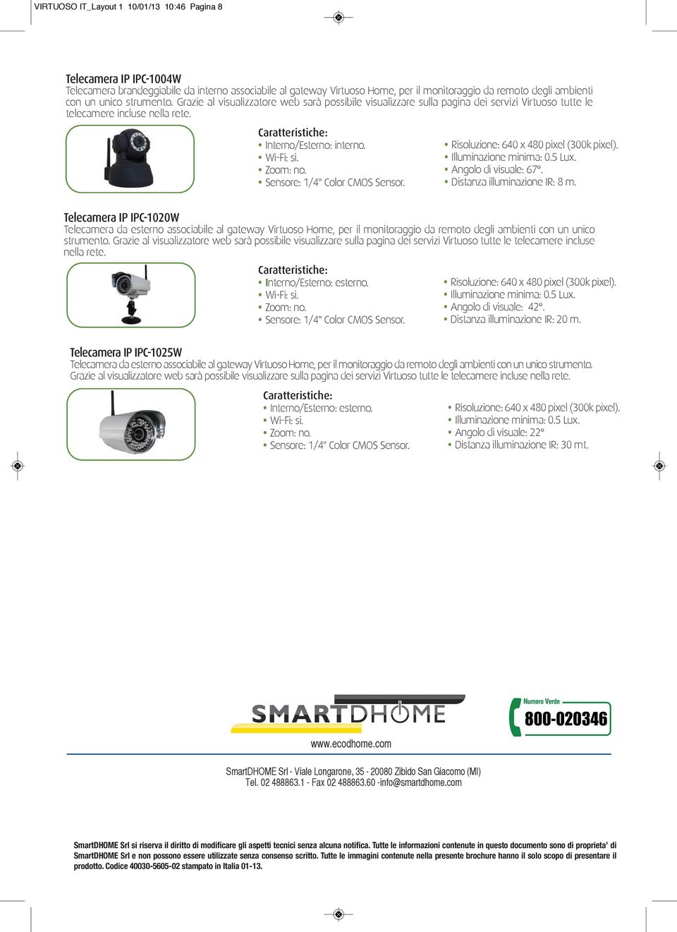 Sensore: 1/4" Color CMOS Sensor. Risoluzione: 640 x 480 pixel (300k pixel). Illuminazione minima: 0.5 Lux. Angolo di visuale: 67. Distanza illuminazione IR: 8 m.