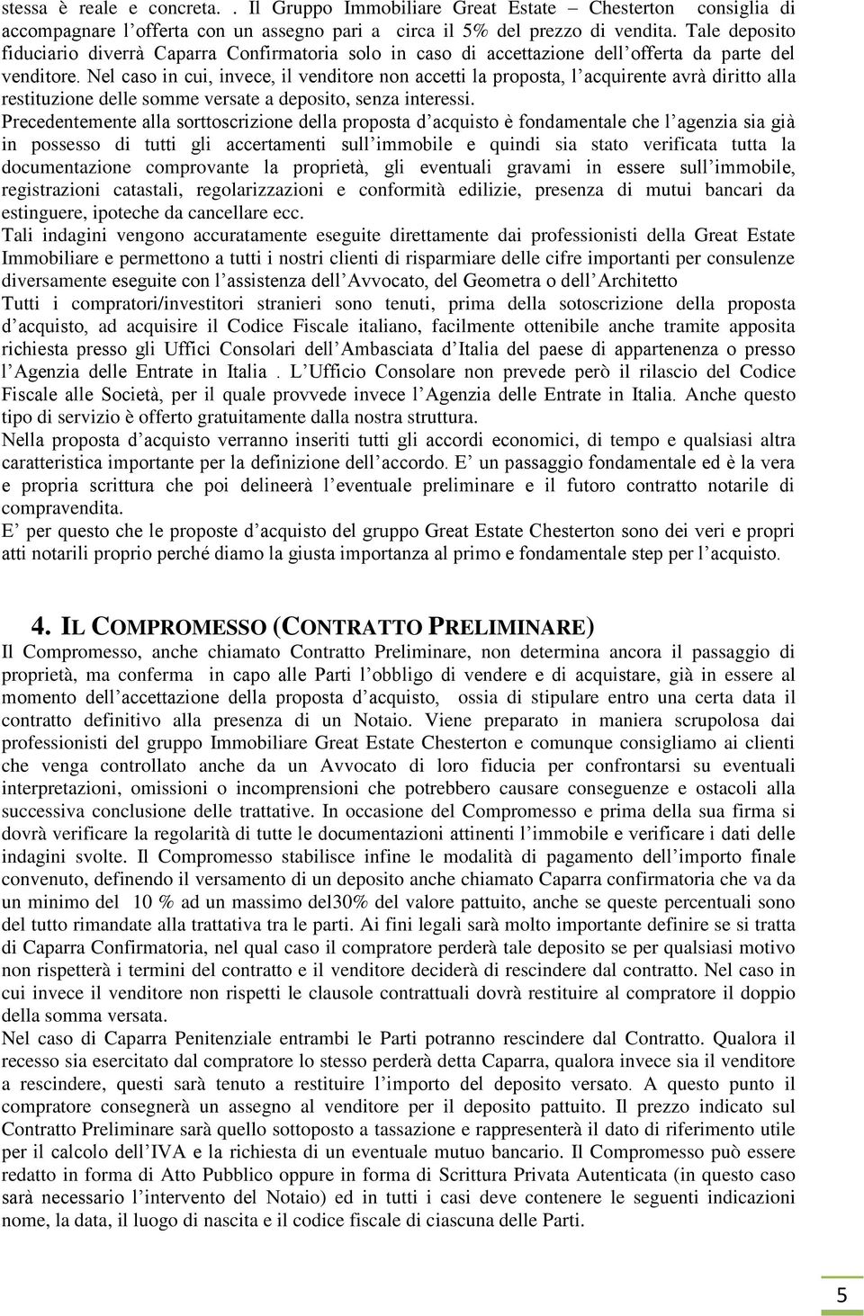 Nel caso in cui, invece, il venditore non accetti la proposta, l acquirente avrà diritto alla restituzione delle somme versate a deposito, senza interessi.