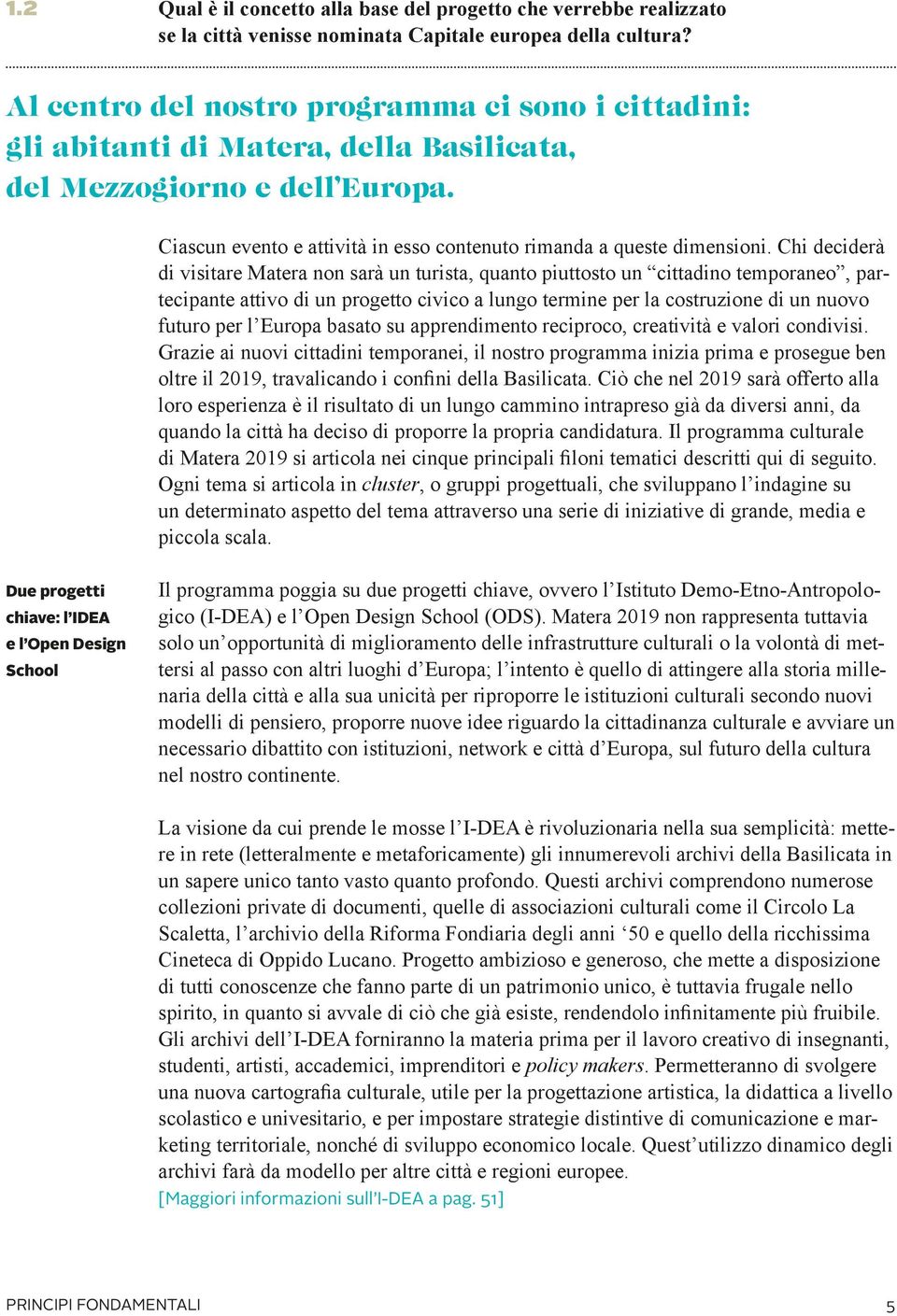 Chi deciderà di visitare Matera non sarà un turista, quanto piuttosto un cittadino temporaneo, partecipante attivo di un progetto civico a lungo termine per la costruzione di un nuovo futuro per l