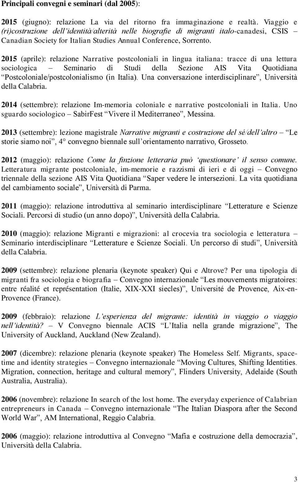 2015 (aprile): relazione Narrative postcoloniali in lingua italiana: tracce di una lettura sociologica Seminario di Studi della Sezione AIS Vita Quotidiana Postcoloniale/postcolonialismo (in Italia).