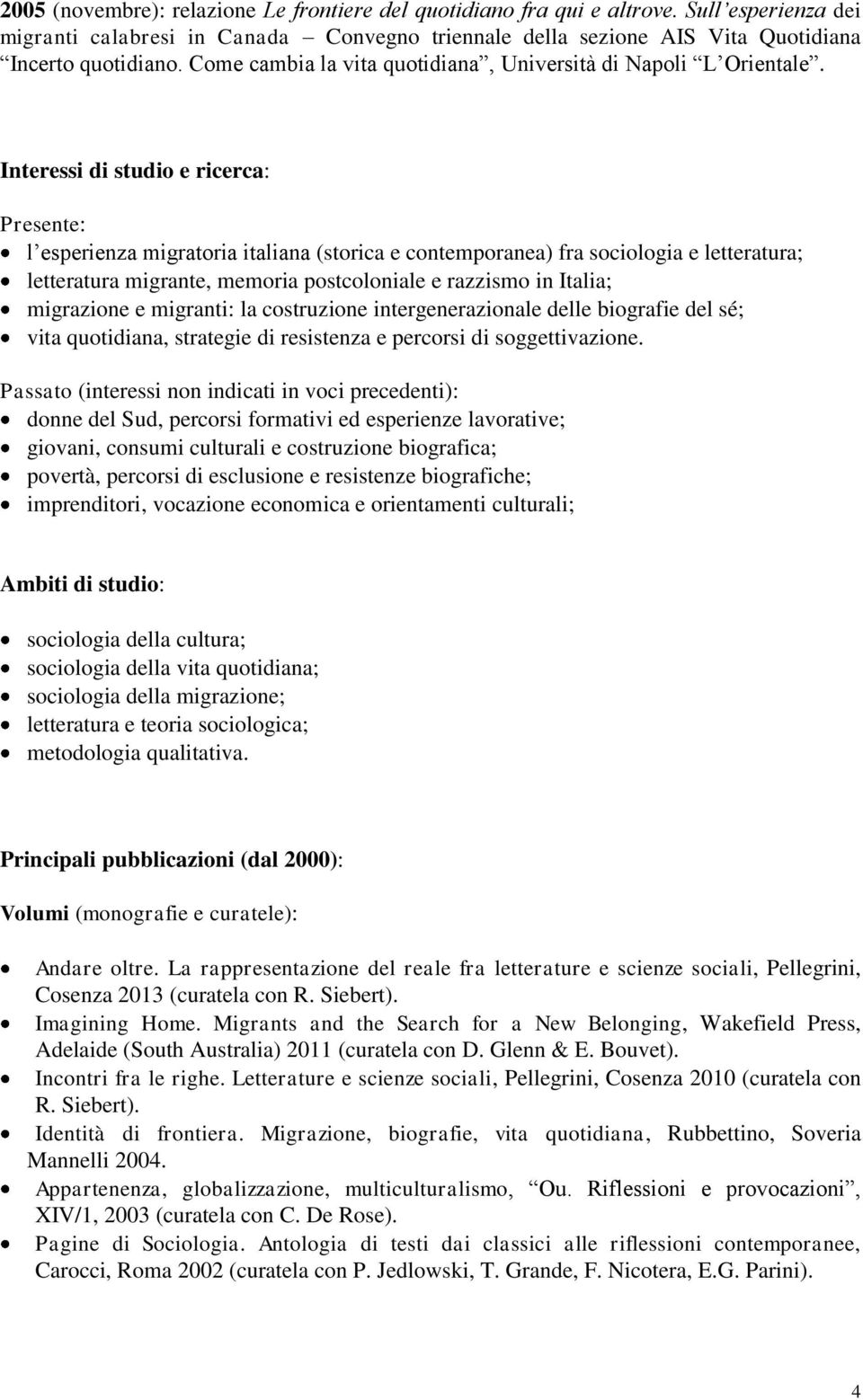 Interessi di studio e ricerca: Presente: l esperienza migratoria italiana (storica e contemporanea) fra sociologia e letteratura; letteratura migrante, memoria postcoloniale e razzismo in Italia;