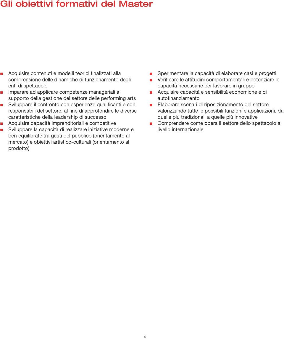 di successo Acquisire capacità impreditoriali e competitive Sviluppare la capacità di realizzare iiziative modere e be equilibrate tra gusti del pubblico (orietameto al mercato) e obiettivi