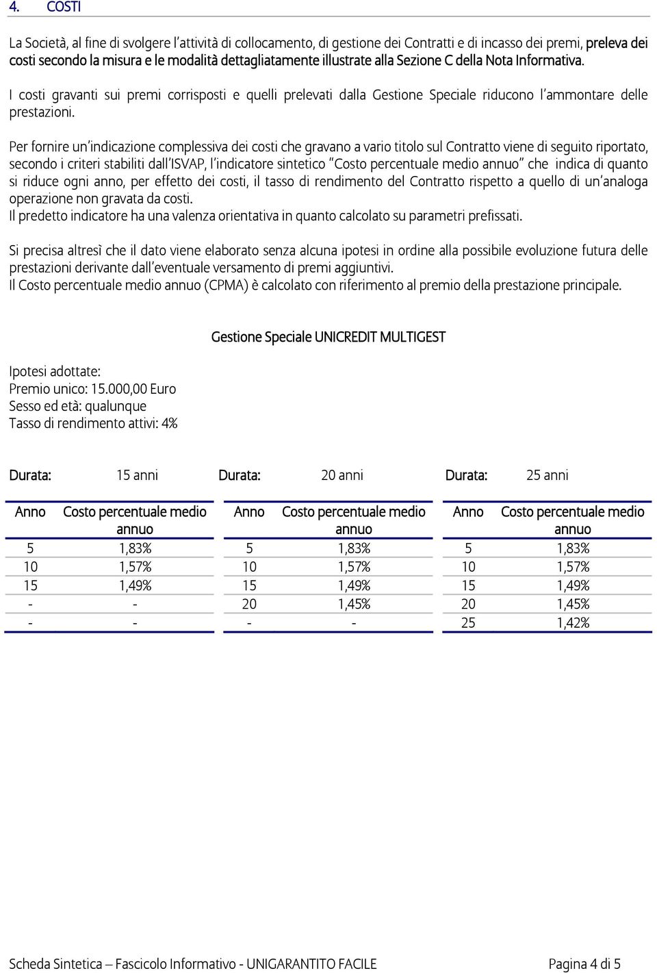 Per fornire un indicazione complessiva dei costi che gravano a vario titolo sul Contratto viene di seguito riportato, secondo i criteri stabiliti dall ISVAP, l indicatore sintetico Costo percentuale