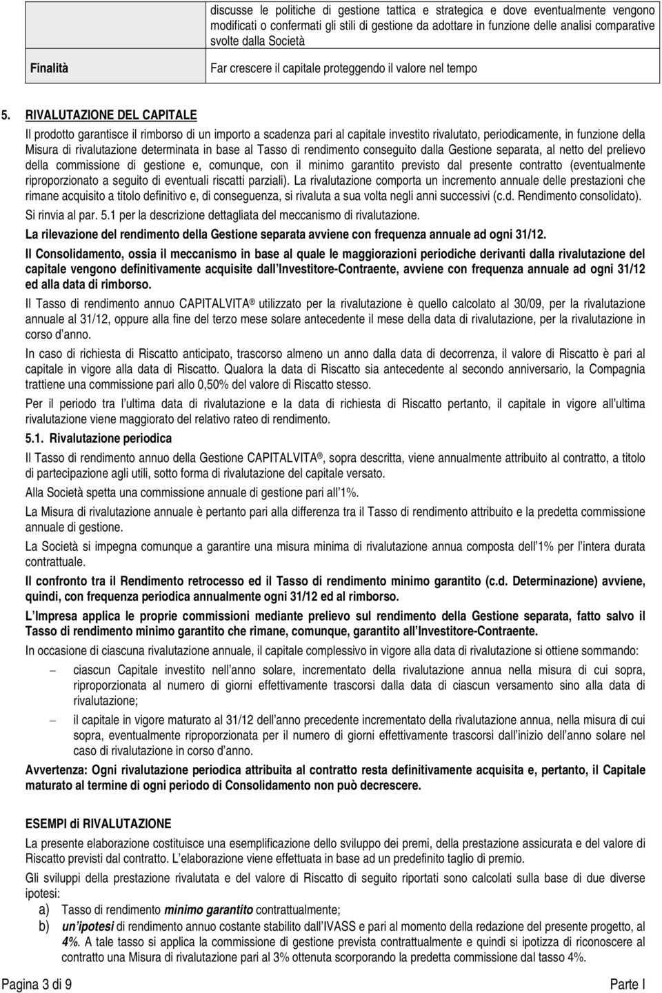 RIVALUTAZIONE DEL CAPITALE Il prodotto garantisce il rimborso di un importo a scadenza pari al capitale investito rivalutato, periodicamente, in funzione della Misura di rivalutazione determinata in