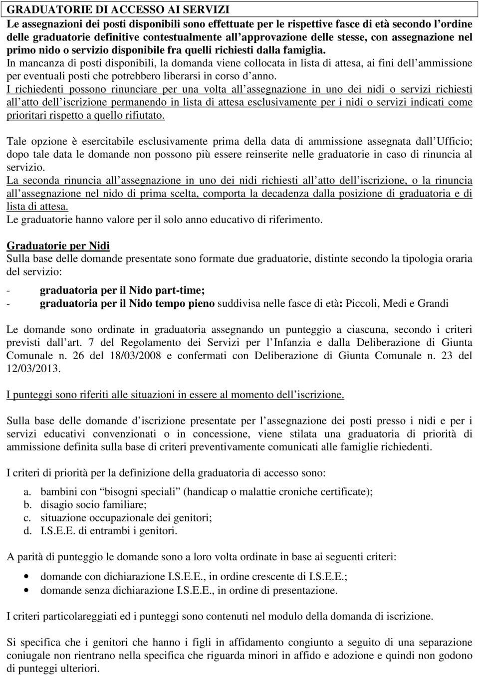 In mancanza di posti disponibili, la domanda viene collocata in lista di attesa, ai fini dell ammissione per eventuali posti che potrebbero liberarsi in corso d anno.