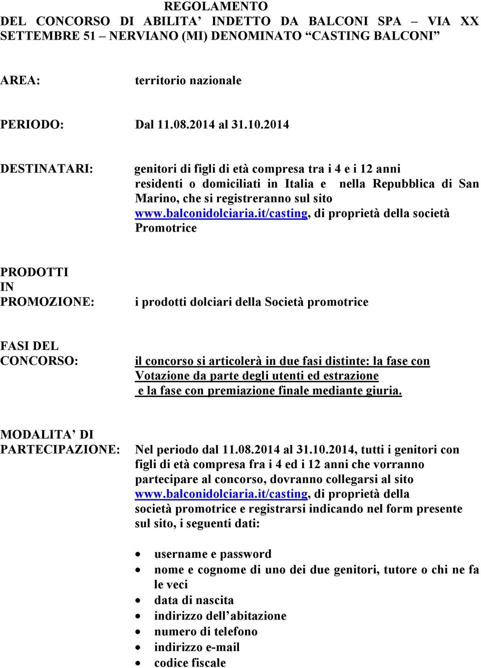 it/casting, di proprietà della società Promotrice PRODOTTI IN PROMOZIONE: i prodotti dolciari della Società promotrice FASI DEL CONCORSO: il concorso si articolerà in due fasi distinte: la fase con