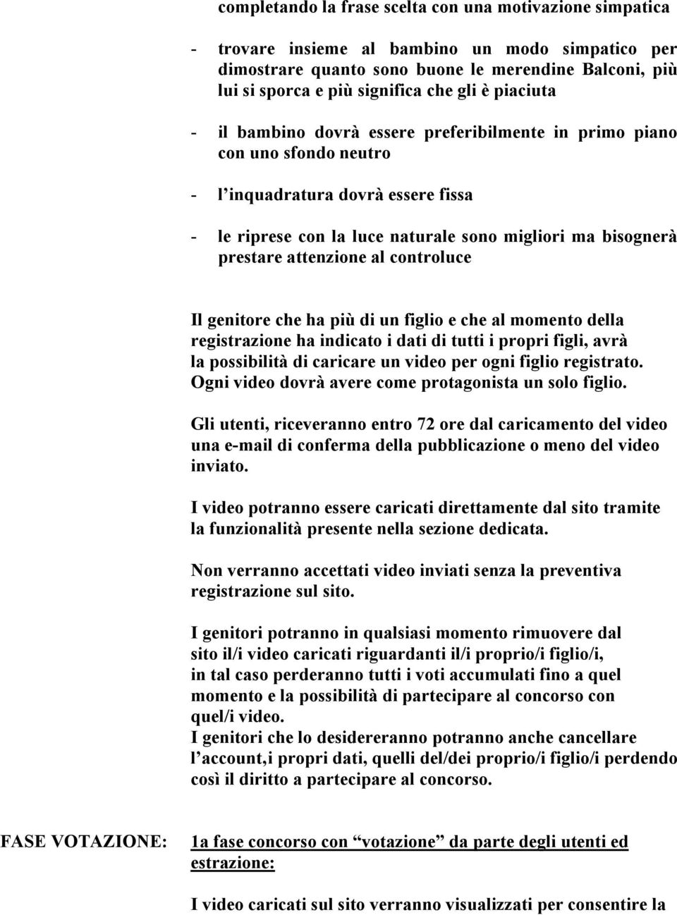 attenzione al controluce Il genitore che ha più di un figlio e che al momento della registrazione ha indicato i dati di tutti i propri figli, avrà la possibilità di caricare un video per ogni figlio