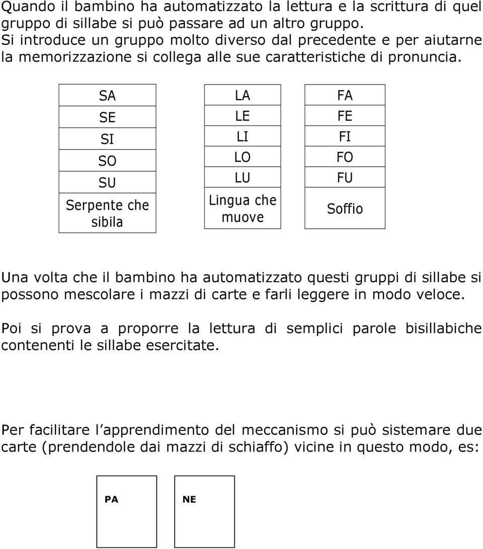 SA SE SI SO SU Serpente che sibila LA LE LI LO LU Lingua che muove FA FE FI FO FU Soffio Una volta che il bambino ha automatizzato questi gruppi di sillabe si possono mescolare i