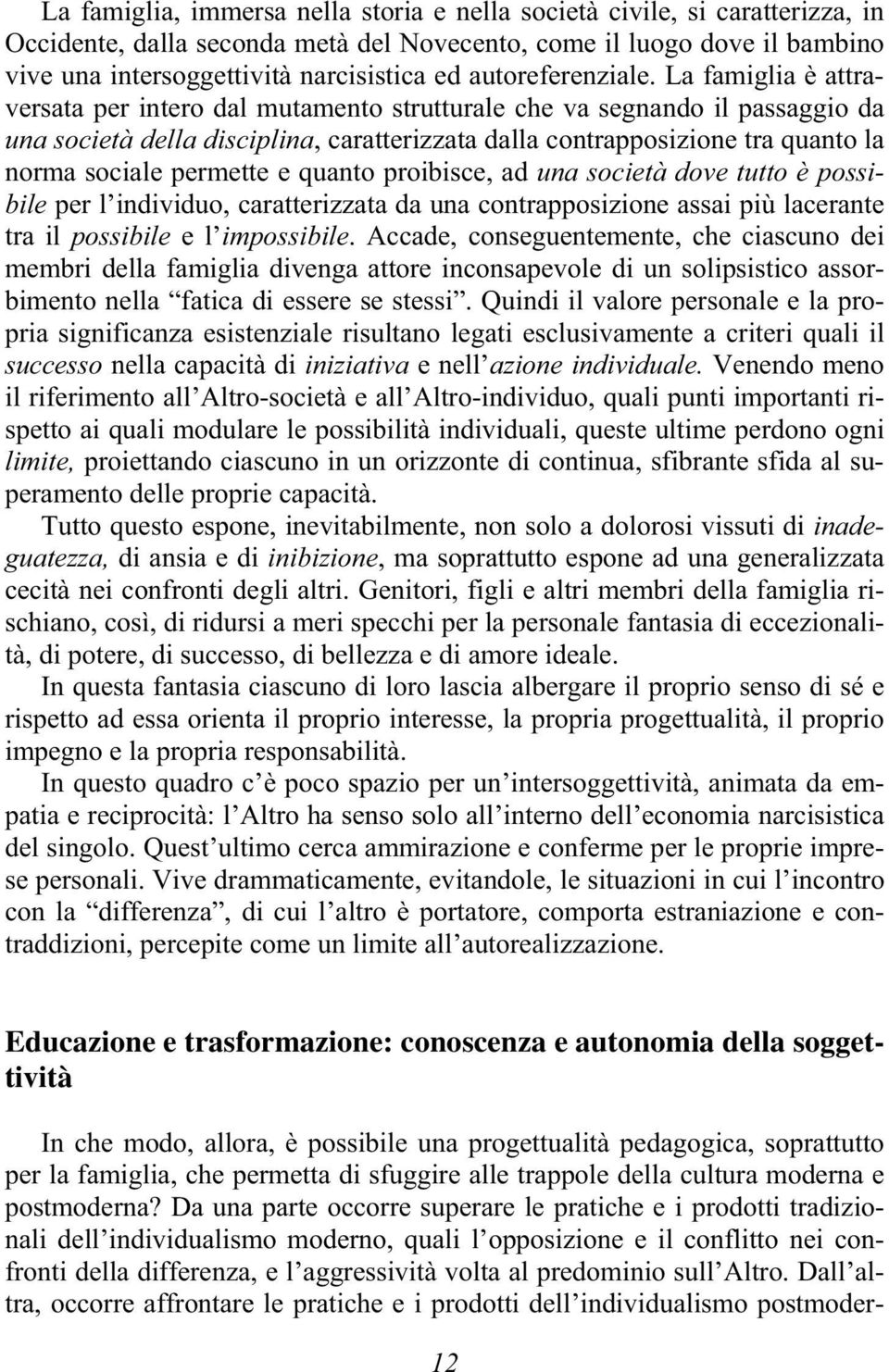 La famiglia è attraversata per intero dal mutamento strutturale che va segnando il passaggio da una società della disciplina, caratterizzata dalla contrapposizione tra quanto la norma sociale