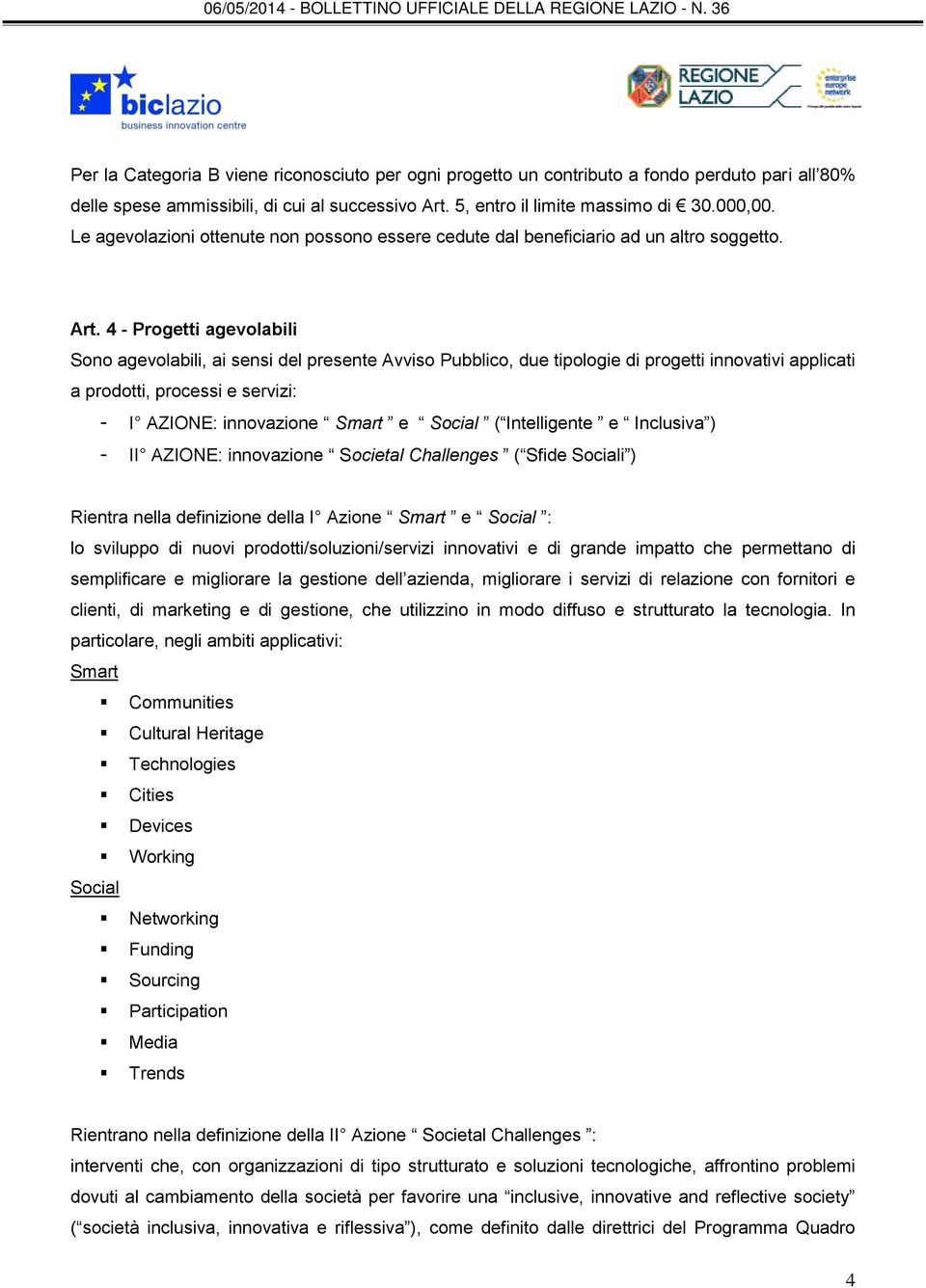 4 - Progetti agevolabili Sono agevolabili, ai sensi del presente Avviso Pubblico, due tipologie di progetti innovativi applicati a prodotti, processi e servizi: - I AZIONE: innovazione Smart e Social