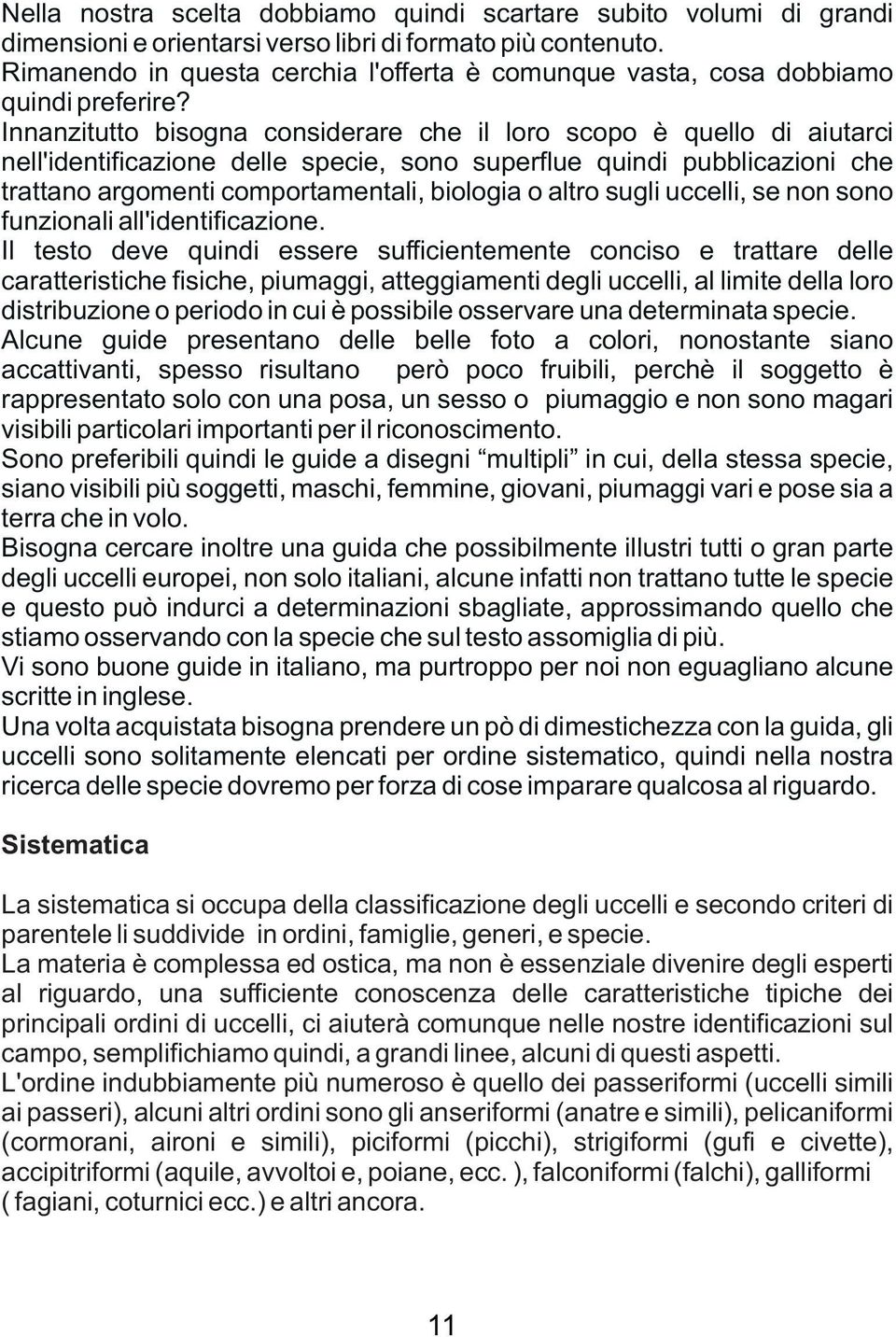 Innanzitutto bisogna considerare che il loro scopo è quello di aiutarci nell'identificazione delle specie, sono superflue quindi pubblicazioni che trattano argomenti comportamentali, biologia o altro