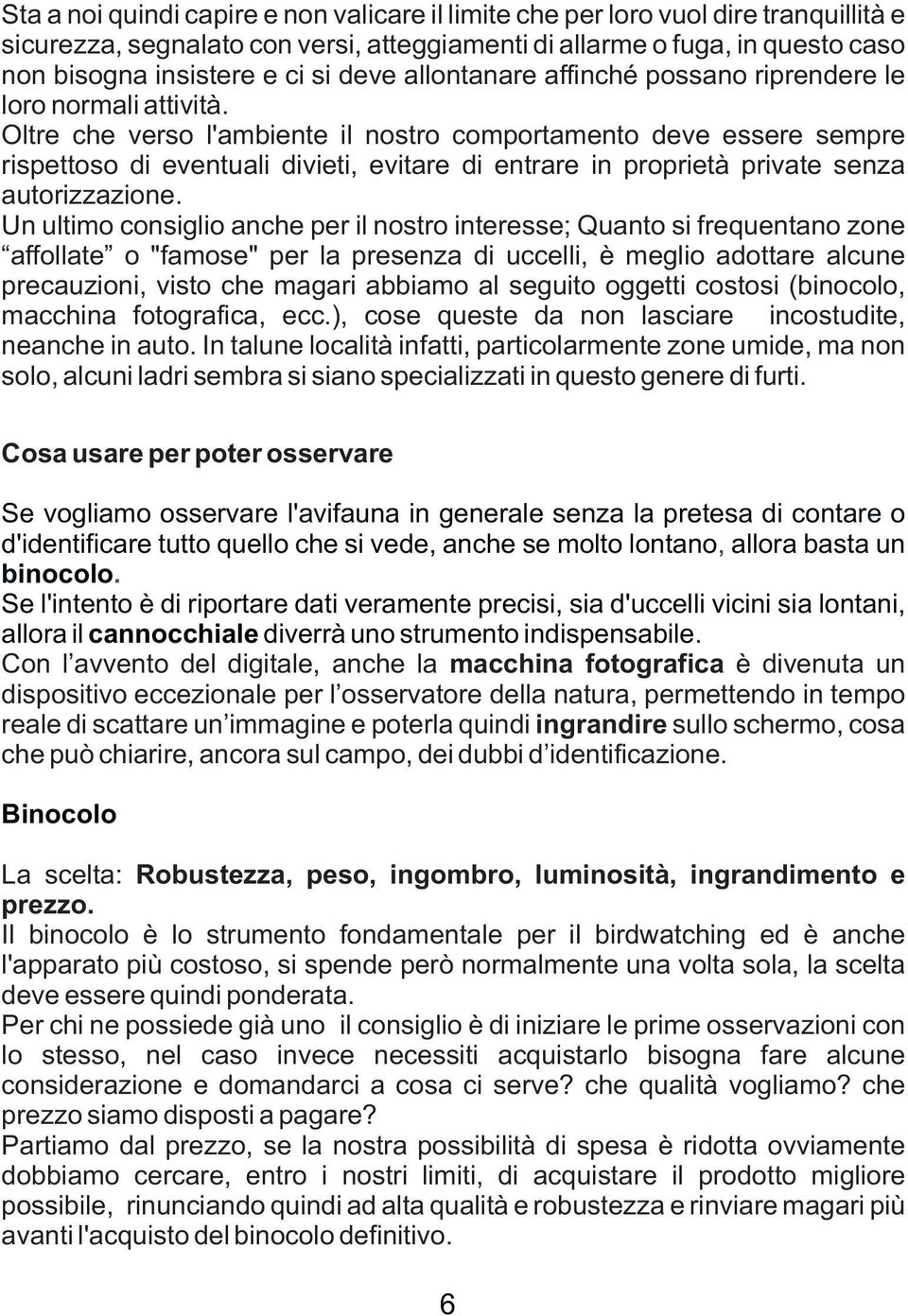 Oltre che verso l'ambiente il nostro comportamento deve essere sempre rispettoso di eventuali divieti, evitare di entrare in proprietà private senza autorizzazione.