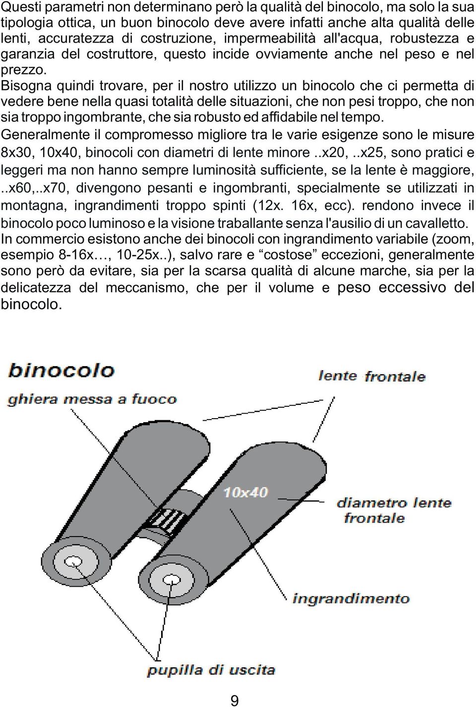 Bisogna quindi trovare, per il nostro utilizzo un binocolo che ci permetta di vedere bene nella quasi totalità delle situazioni, che non pesi troppo, che non sia troppo ingombrante, che sia robusto