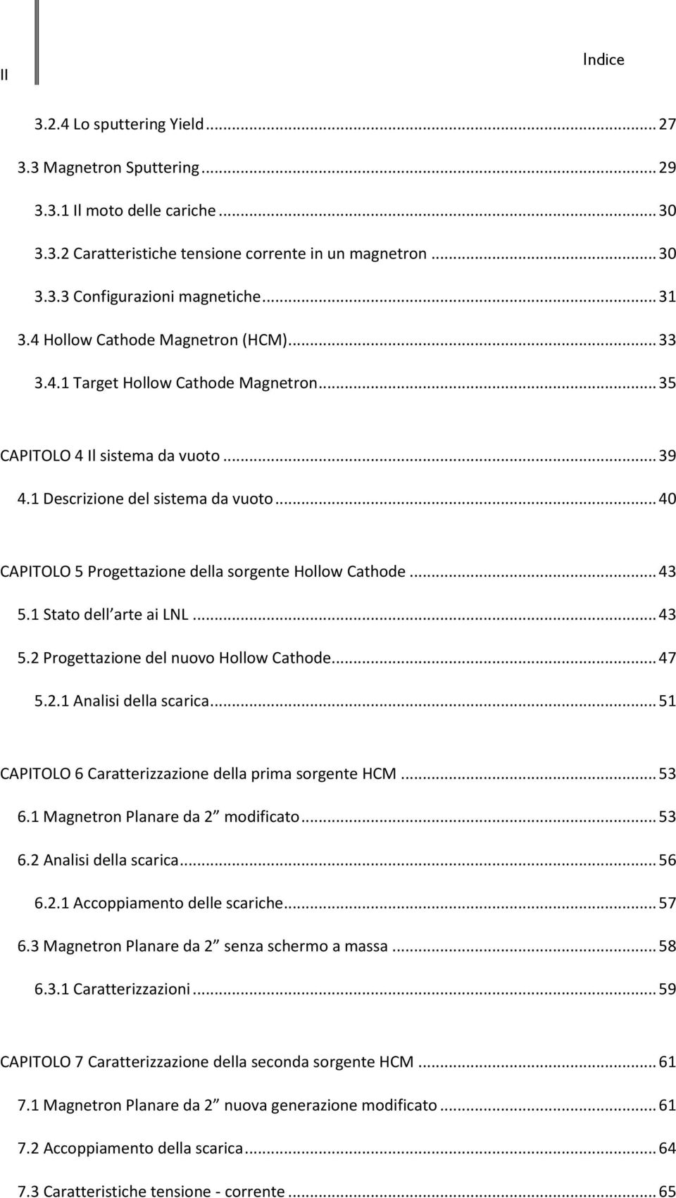 .. 40 CAPITOLO 5 Progettazione della sorgente Hollow Cathode... 43 5.1 Stato dell arte ai LNL... 43 5.2 Progettazione del nuovo Hollow Cathode... 47 5.2.1 Analisi della scarica.