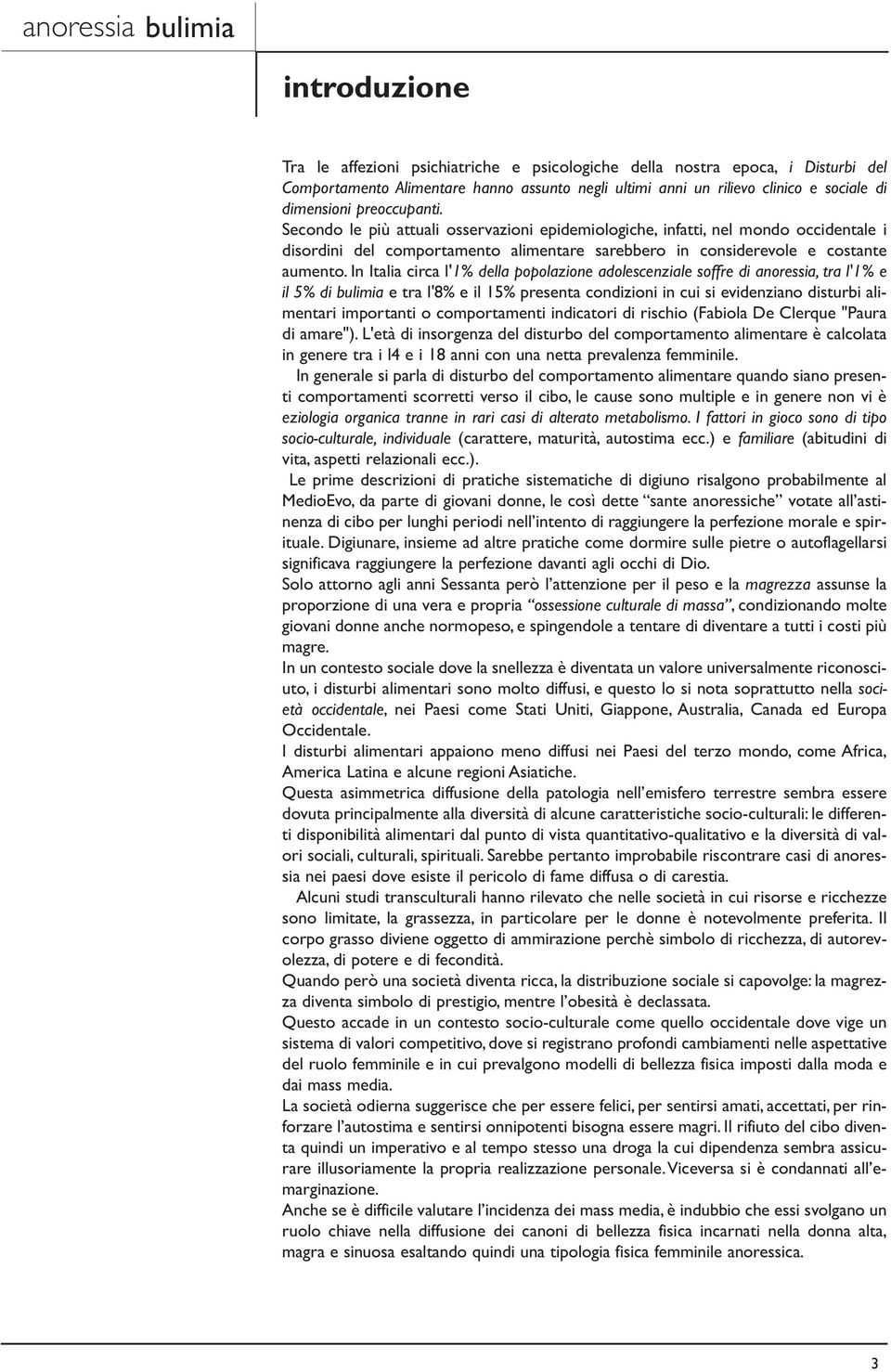 In Italia circa l'1% della popolazione adolescenziale soffre di anoressia, tra l'1% e il 5% di bulimia e tra l'8% e il 15% presenta condizioni in cui si evidenziano disturbi alimentari importanti o