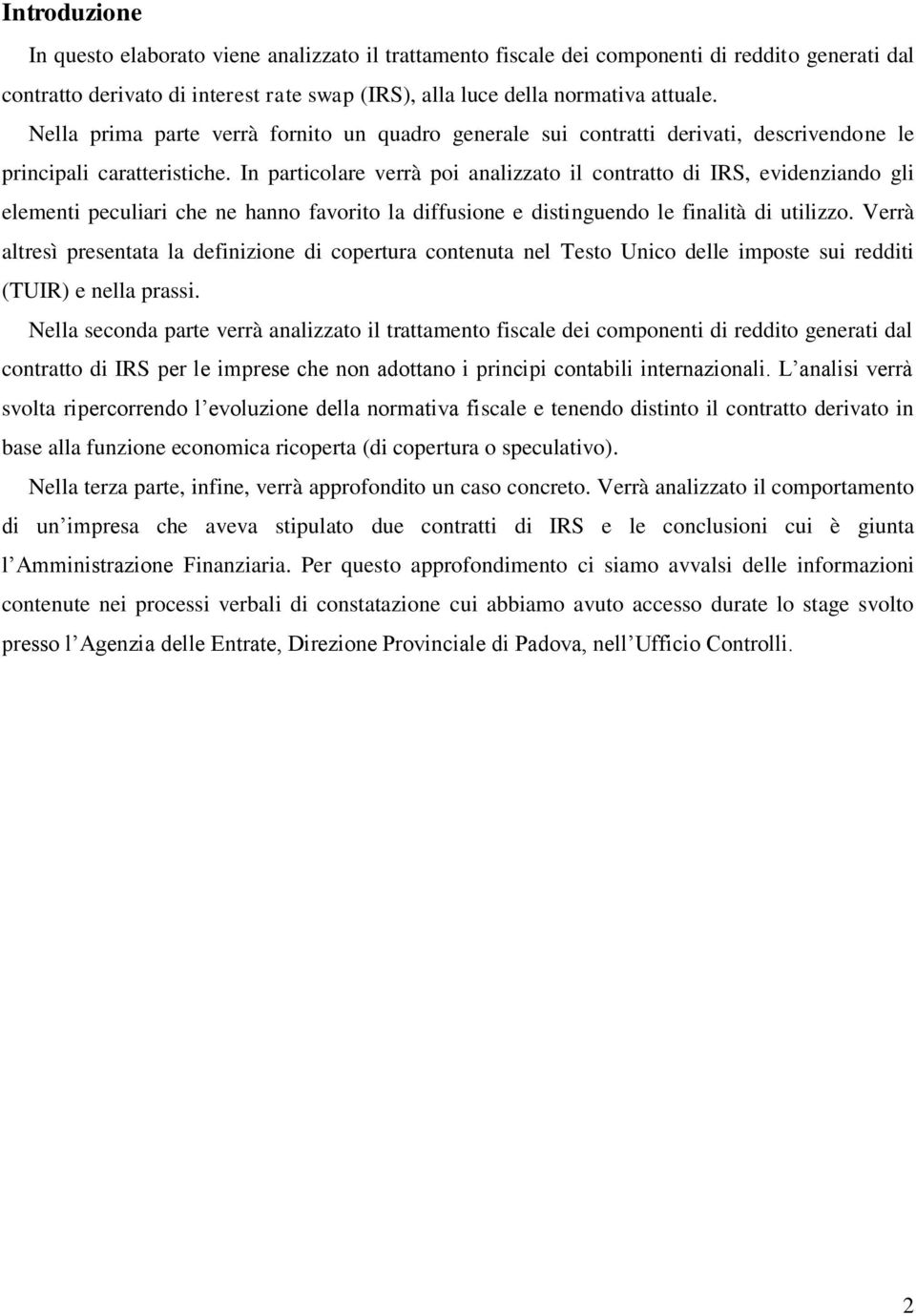 In particolare verrà poi analizzato il contratto di IRS, evidenziando gli elementi peculiari che ne hanno favorito la diffusione e distinguendo le finalità di utilizzo.