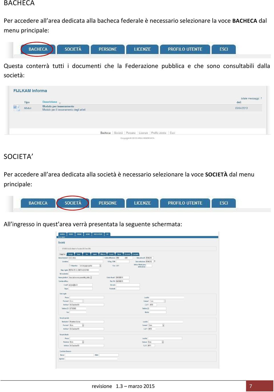 dalla società: SOCIETA Per accedere all area dedicata alla società è necessario selezionare la voce SOCIETÀ