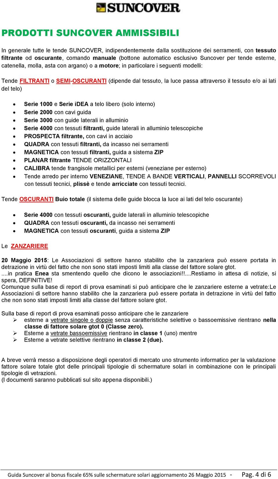 il tessuto e/o ai lati del telo) Serie 1000 e Serie idea a telo libero (solo interno) Serie 2000 con cavi guida Serie 3000 con guide laterali in alluminio Serie 4000 con tessuti filtranti, guide