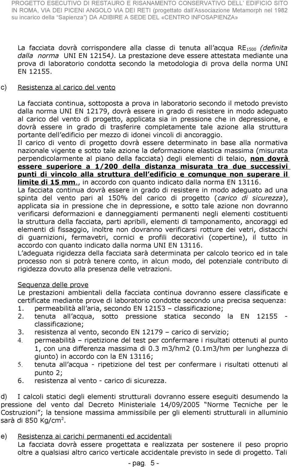 c) Resistenza al carico del vento La facciata continua, sottoposta a prova in laboratorio secondo il metodo previsto dalla norma UNI EN 12179, dovrà essere in grado di resistere in modo adeguato al