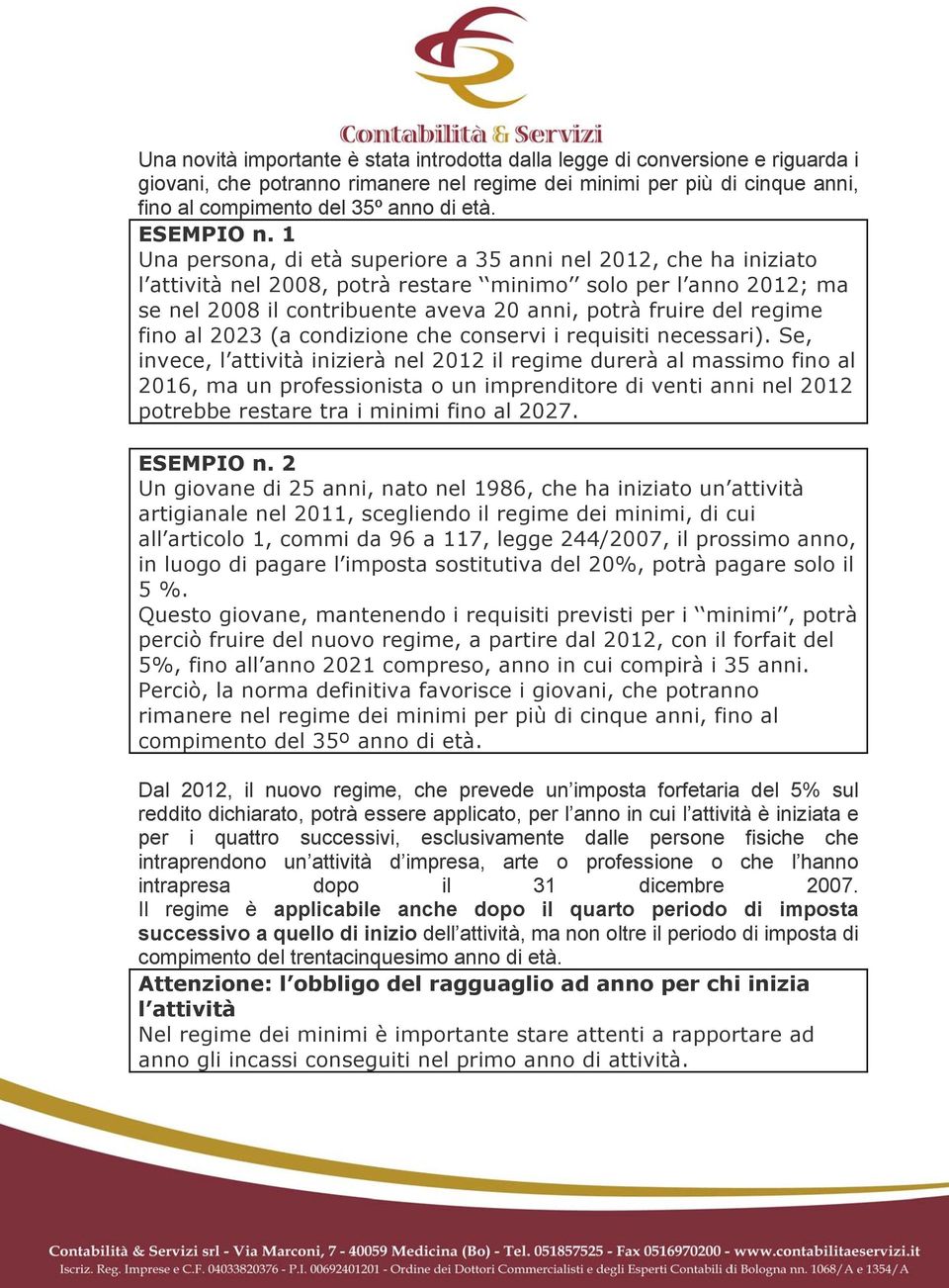 1 Una persona, di età superiore a 35 anni nel 2012, che ha iniziato l attività nel 2008, potrà restare minimo solo per l anno 2012; ma se nel 2008 il contribuente aveva 20 anni, potrà fruire del