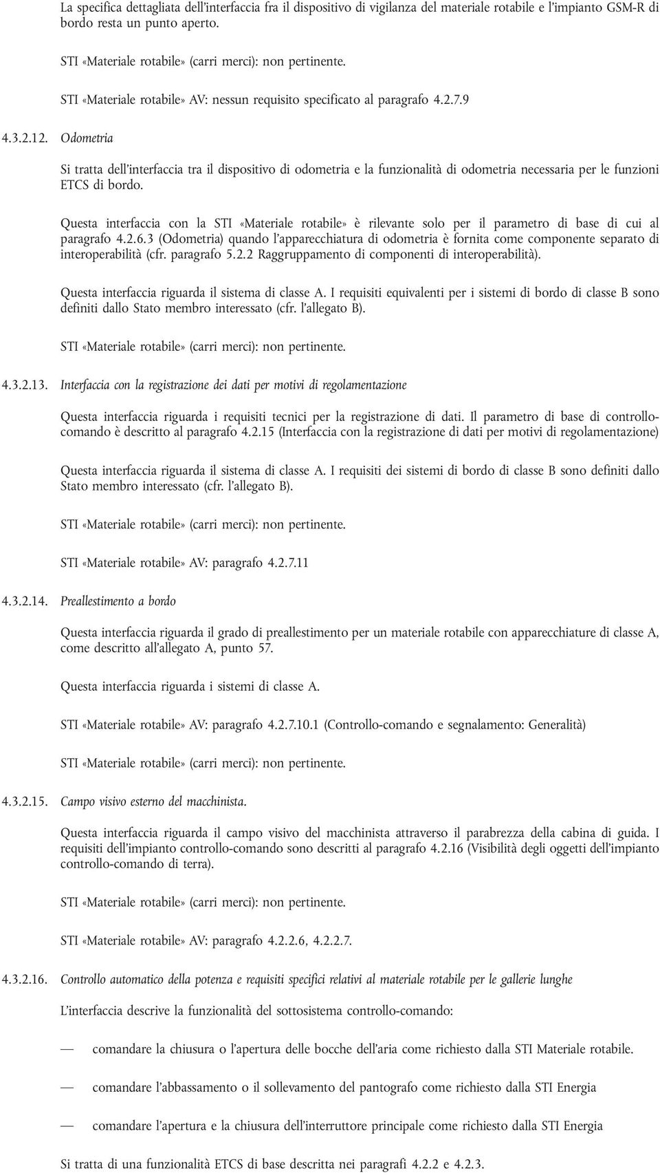 Odometria Si tratta dell interfaccia tra il dispositivo di odometria e la funzionalità di odometria necessaria per le funzioni ETCS di bordo.