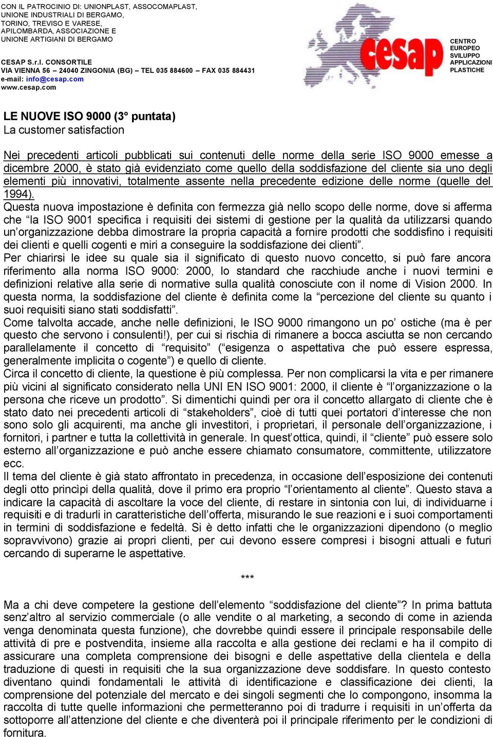 Questa nuova impostazione è definita con fermezza già nello scopo delle norme, dove si afferma che la ISO 9001 specifica i requisiti dei sistemi di gestione per la qualità da utilizzarsi quando un