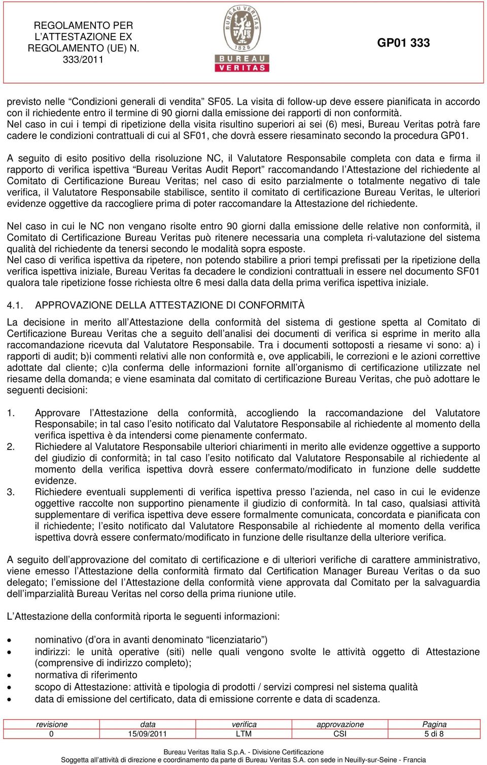 Nel caso in cui i tempi di ripetizione della visita risultino superiori ai sei (6) mesi, Bureau Veritas potrà fare cadere le condizioni contrattuali di cui al SF01, che dovrà essere riesaminato