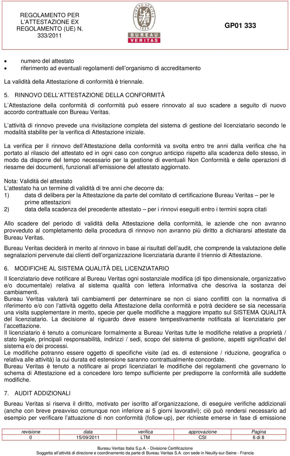 L attività di rinnovo prevede una rivisitazione completa del sistema di gestione del licenziatario secondo le modalità stabilite per la verifica di Attestazione iniziale.