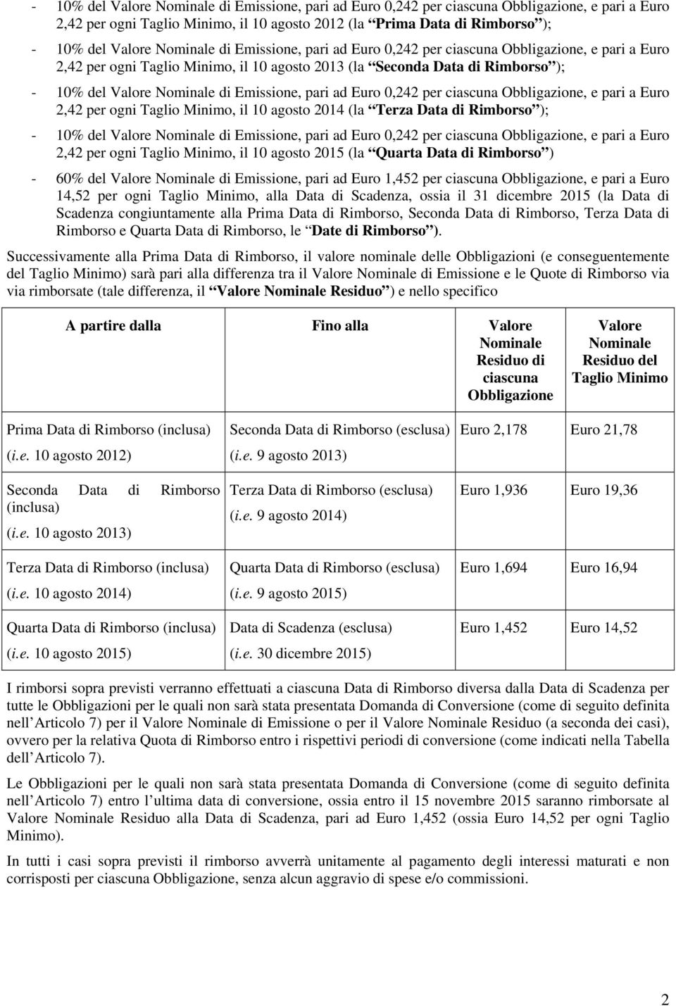 pari a Euro 2,42 per ogni Taglio Minimo, il 10 agosto 2014 (la Terza Data di Rimborso ); - 10% del di Emissione, pari ad Euro 0,242 per ciascuna Obbligazione, e pari a Euro 2,42 per ogni Taglio