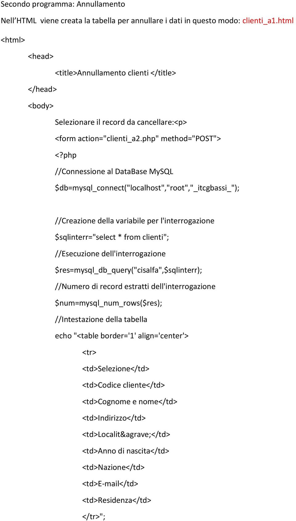 php //Connessione al DataBase MySQL $db=mysql_connect("localhost","root","_itcgbassi_"); //Creazione della variabile per l'interrogazione $sqlinterr="select * from clienti"; //Esecuzione