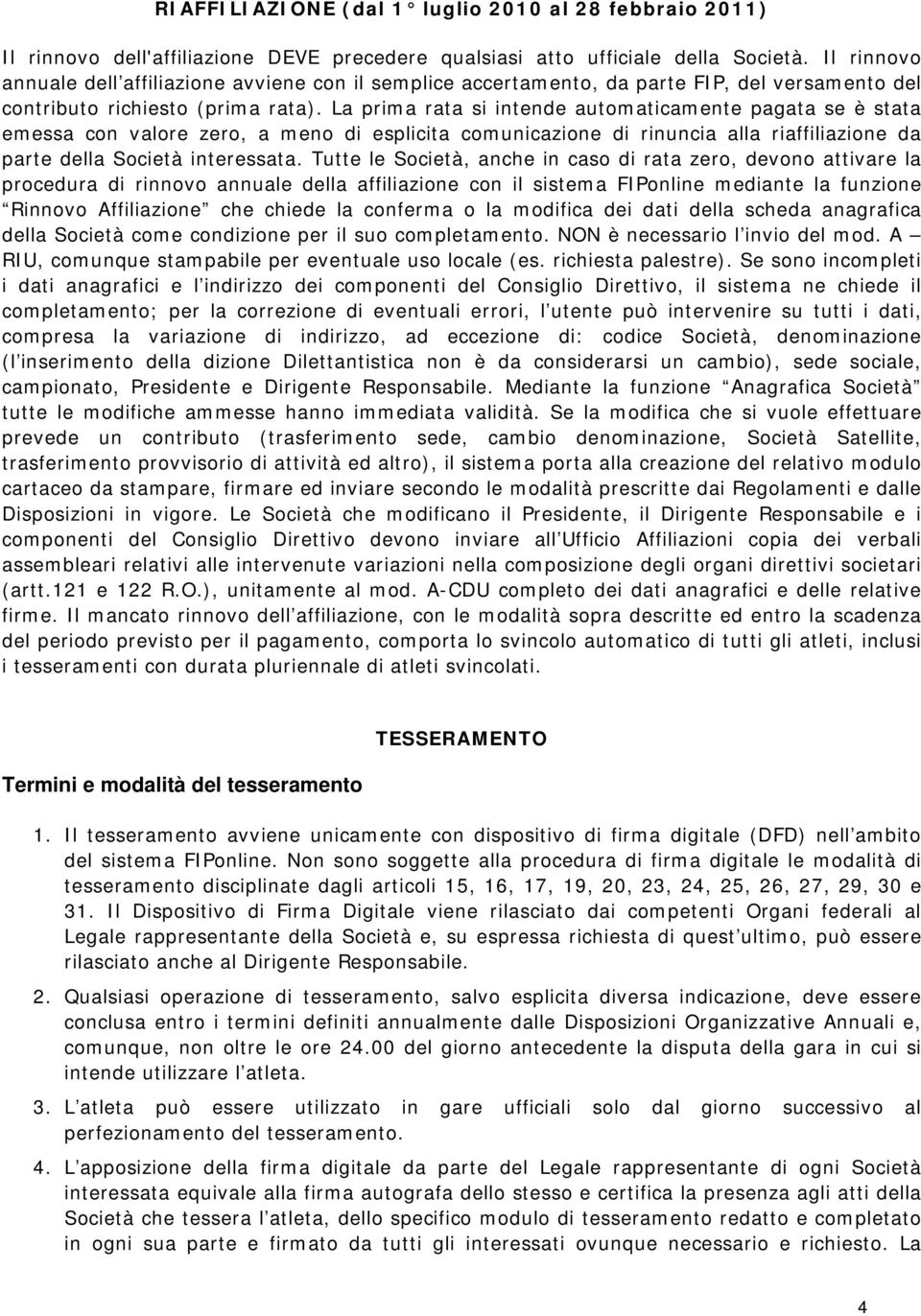 La prima rata si intende automaticamente pagata se è stata emessa con valore zero, a meno di esplicita comunicazione di rinuncia alla riaffiliazione da parte della Società interessata.