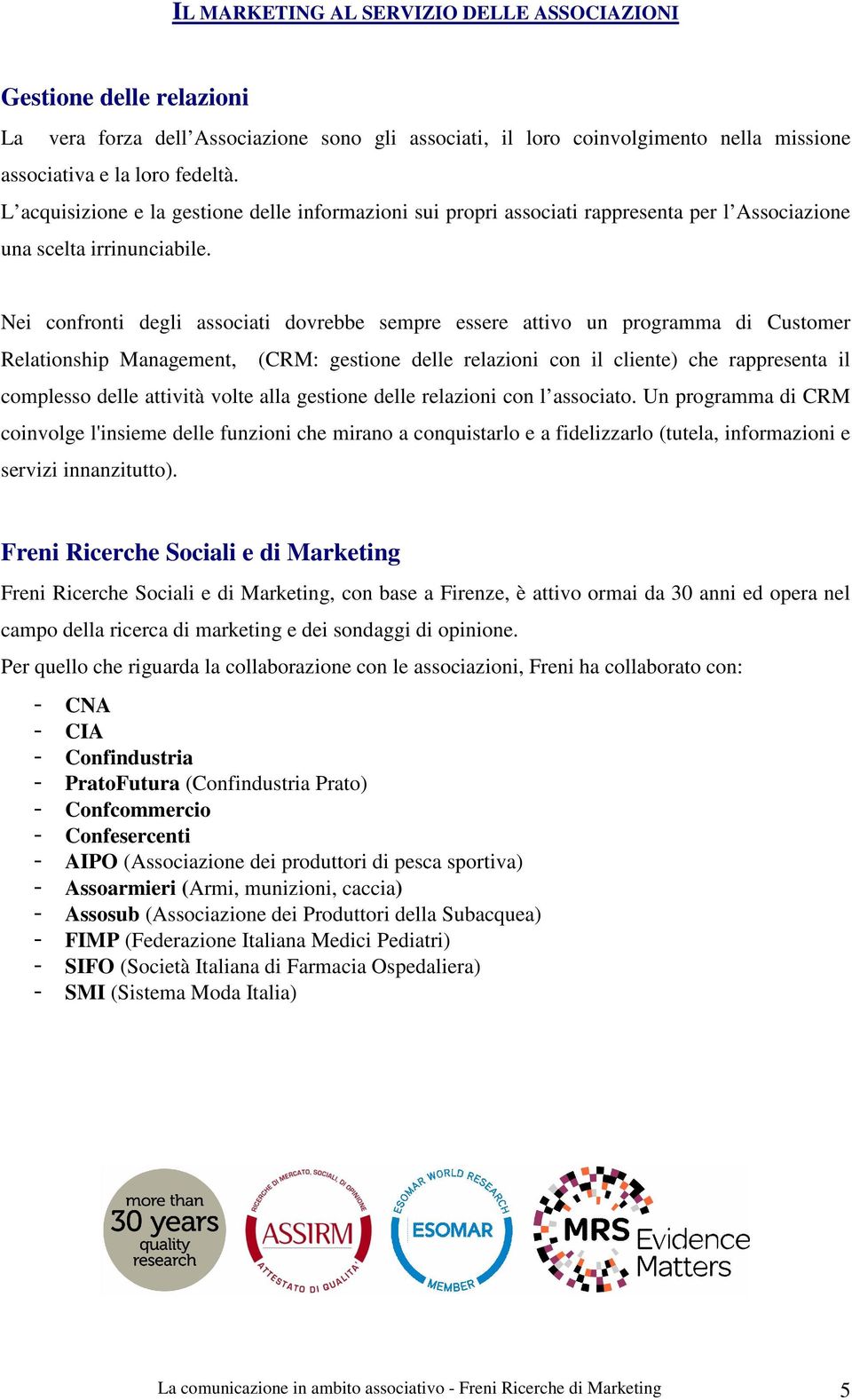 Nei confronti degli associati dovrebbe sempre essere attivo un programma di Customer Relationship Management, (CRM: gestione delle relazioni con il cliente) che rappresenta il complesso delle