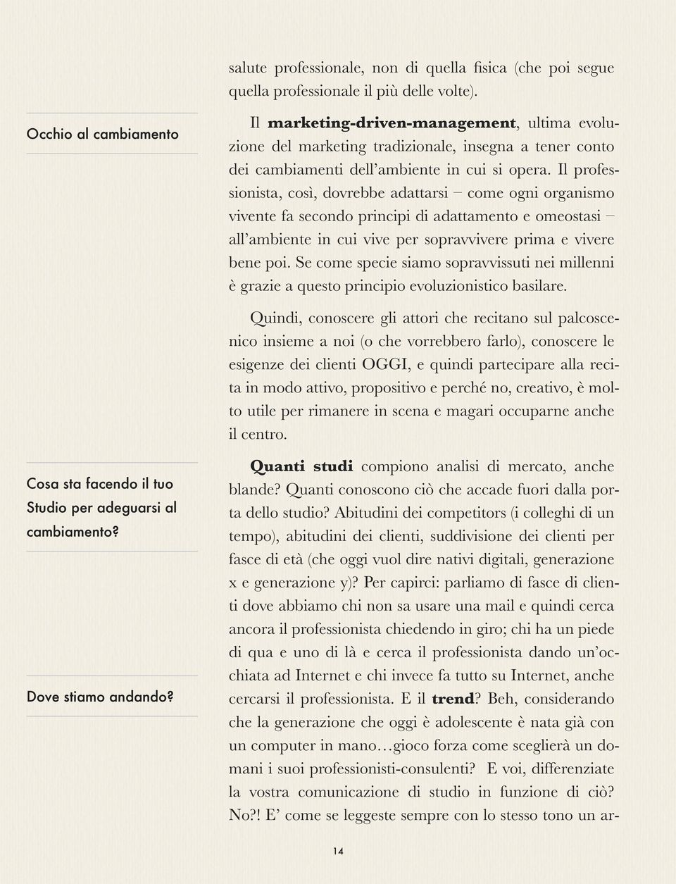 Il professionista, così, dovrebbe adattarsi come ogni organismo vivente fa secondo principi di adattamento e omeostasi all ambiente in cui vive per sopravvivere prima e vivere bene poi.