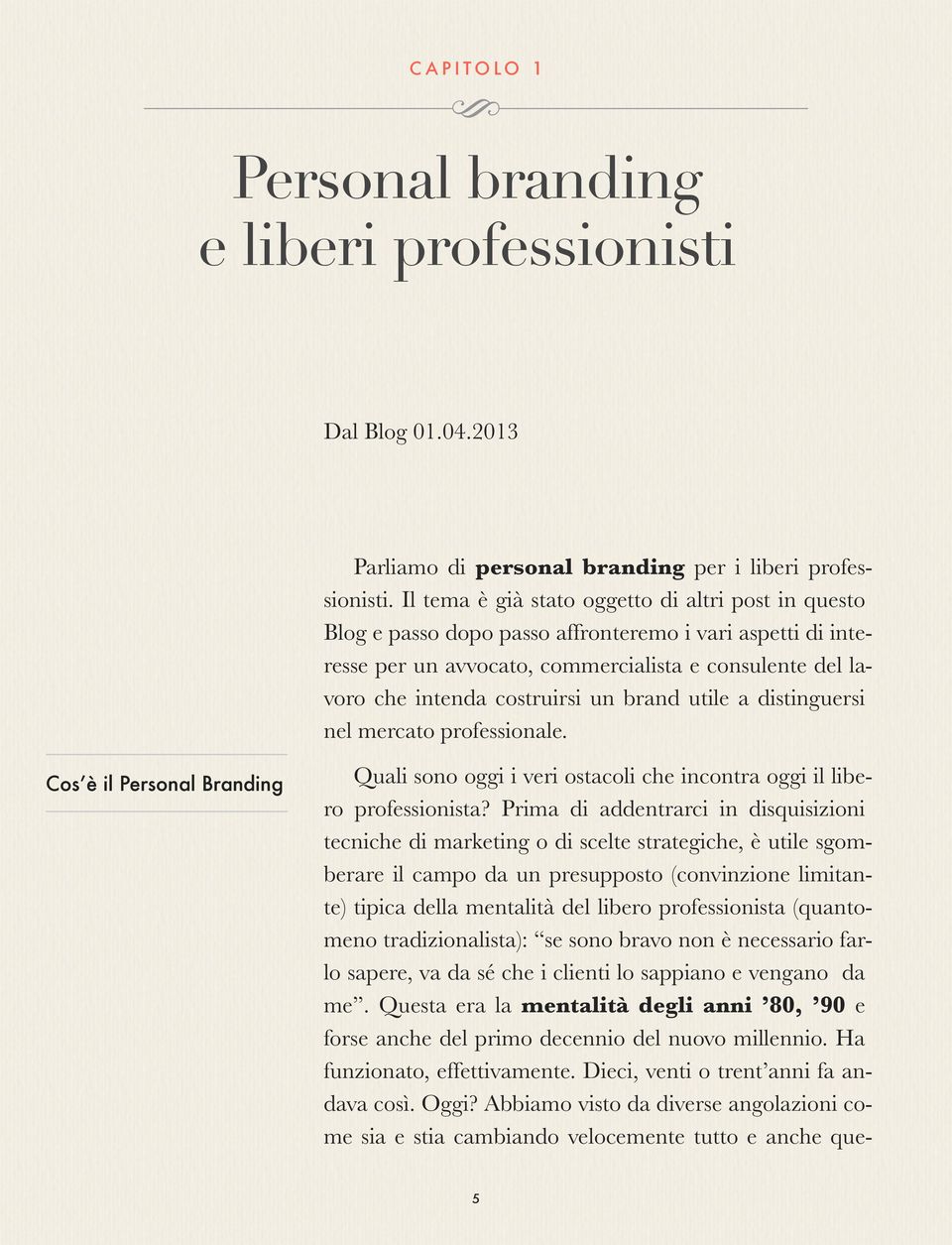 brand utile a distinguersi nel mercato professionale. Cos è il Personal Branding Quali sono oggi i veri ostacoli che incontra oggi il libero professionista?