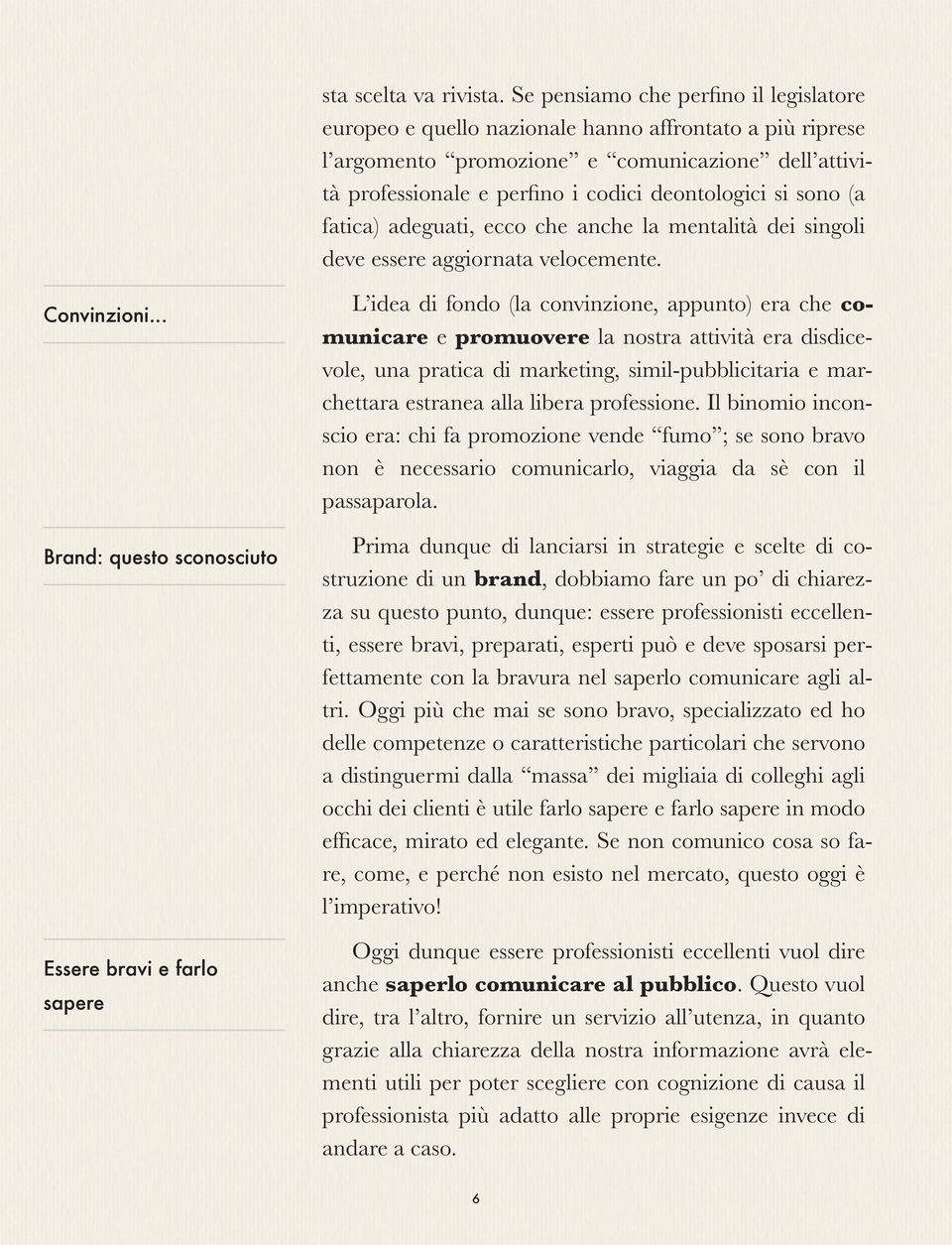 sono (a fatica) adeguati, ecco che anche la mentalità dei singoli deve essere aggiornata velocemente. Convinzioni.