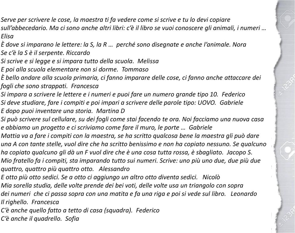 Nora Se c è la S è il serpente. Riccardo Si scrive e si legge e si impara tutto della scuola. Melissa E poi alla scuola elementare non si dorme.