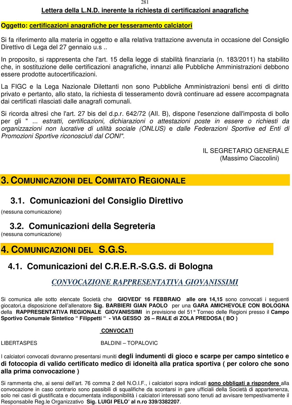 occasione del Consiglio Direttivo di Lega del 27 gennaio u.s.. In proposito, si rappresenta che l'art. 15 della legge di stabilità finanziaria (n.