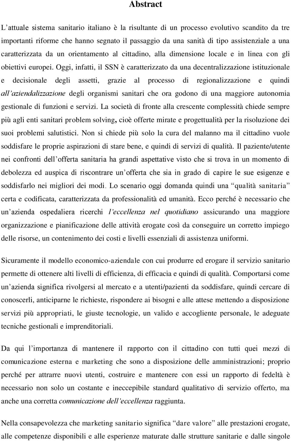 Oggi, infatti, il SSN è caratterizzato da una decentralizzazione istituzionale e decisionale degli assetti, grazie al processo di regionalizzazione e quindi all aziendalizzazione degli organismi