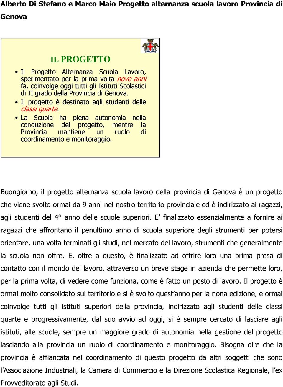 La Scuola ha piena autonomia nella conduzione del progetto, mentre la Provincia mantiene un ruolo di coordinamento e monitoraggio.