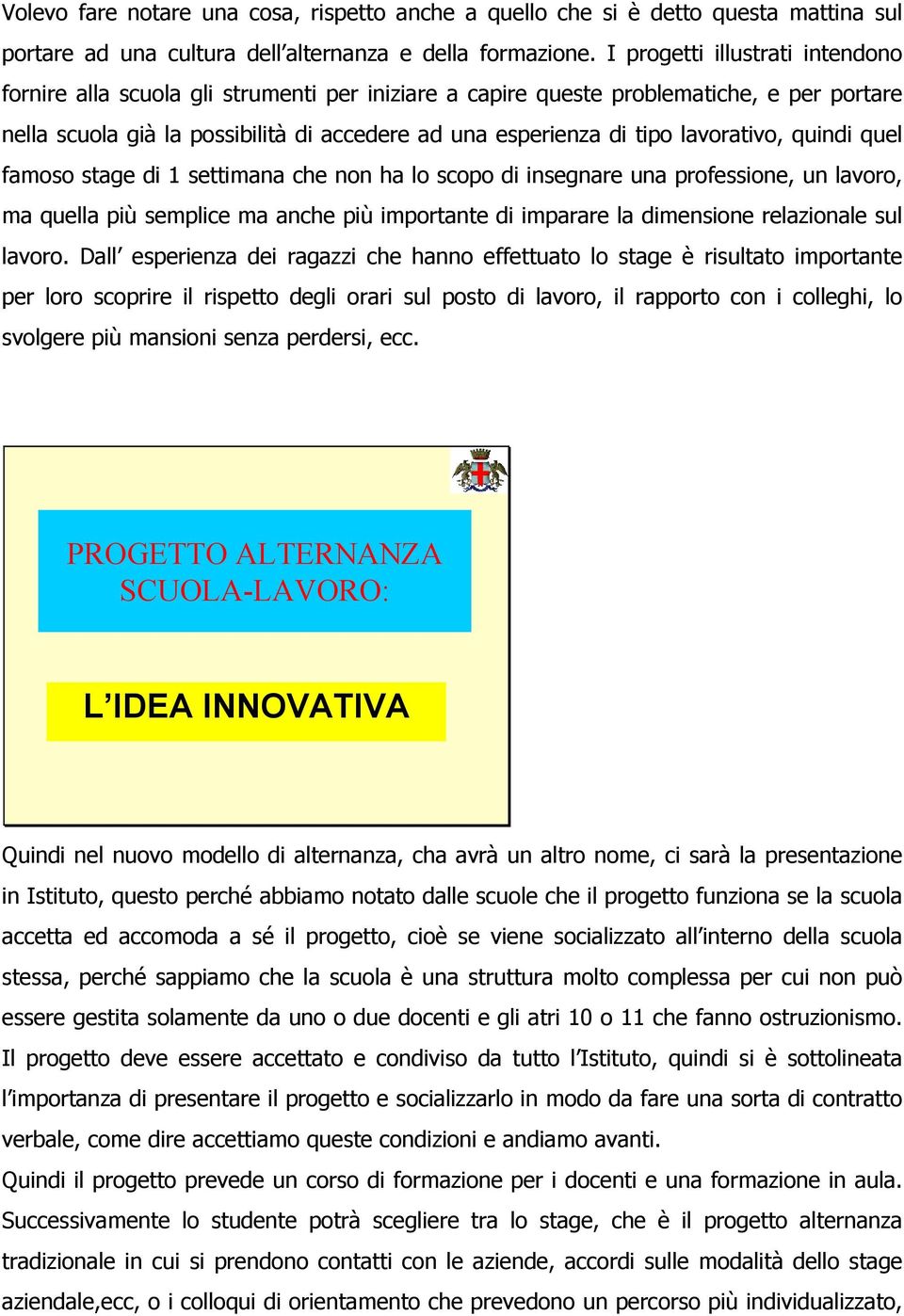 lavorativo, quindi quel famoso stage di 1 settimana che non ha lo scopo di insegnare una professione, un lavoro, ma quella più semplice ma anche più importante di imparare la dimensione relazionale