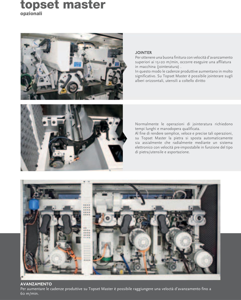 Su Topset Master è possibile jointerare sugli alberi orizzontali, utensili a coltello diritto Normalmente le operazioni di jointeratura richiedono tempi lunghi e manodopera qualificata.